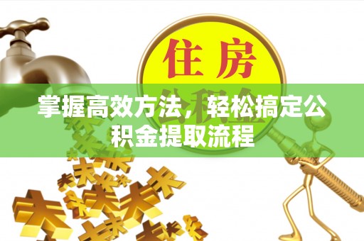 肃州掌握高效方法，轻松搞定公积金提取流程