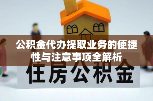 肃州公积金代办提取业务的便捷性与注意事项全解析