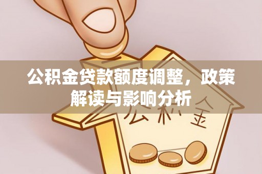 肃州公积金贷款额度调整，政策解读与影响分析