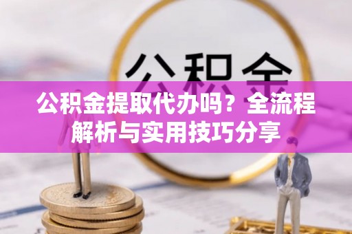 肃州公积金提取代办吗？全流程解析与实用技巧分享
