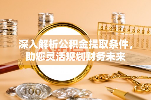 肃州深入解析公积金提取条件，助您灵活规划财务未来
