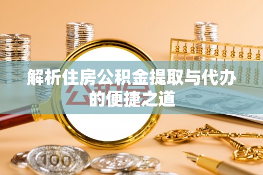 肃州解析住房公积金提取与代办的便捷之道