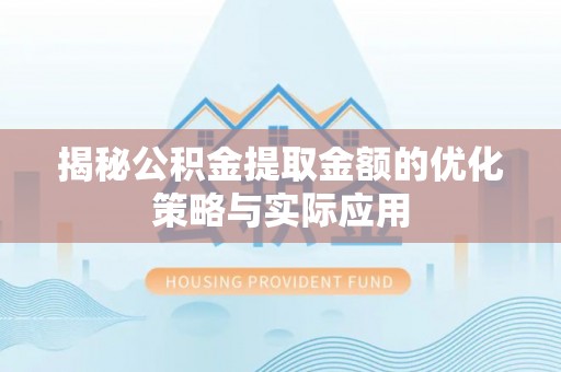 肃州揭秘公积金提取金额的优化策略与实际应用
