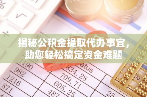 肃州揭秘公积金提取代办事宜，助您轻松搞定资金难题