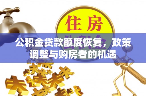 肃州公积金贷款额度恢复，政策调整与购房者的机遇