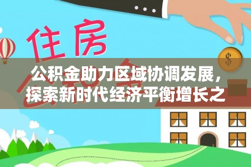 肃州公积金助力区域协调发展，探索新时代经济平衡增长之道