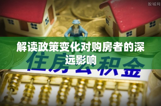肃州解读政策变化对购房者的深远影响