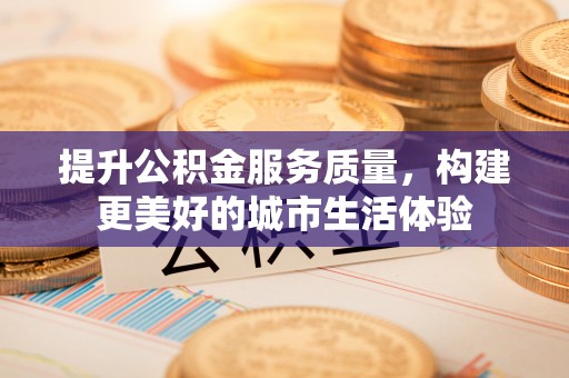 肃州提升公积金服务质量，构建更美好的城市生活体验