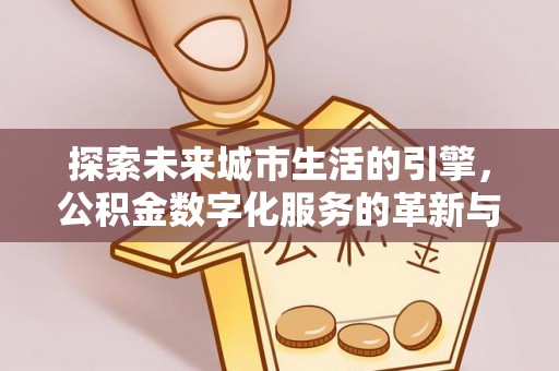 肃州探索未来城市生活的引擎，公积金数字化服务的革新与实践