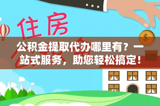 肃州公积金提取代办哪里有？一站式服务，助您轻松搞定！