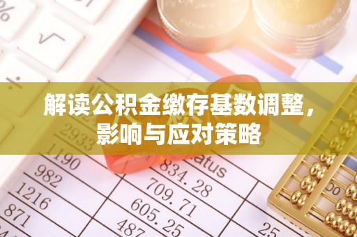 肃州解读公积金缴存基数调整，影响与应对策略