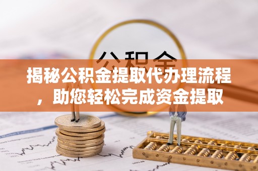 肃州揭秘公积金提取代办理流程，助您轻松完成资金提取