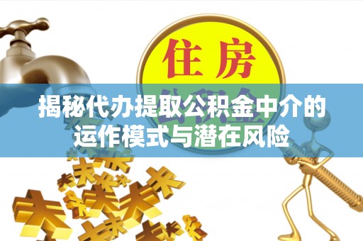 肃州揭秘代办提取公积金中介的运作模式与潜在风险