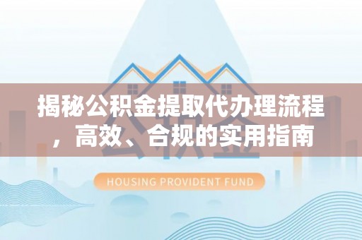 肃州揭秘公积金提取代办理流程，高效、合规的实用指南