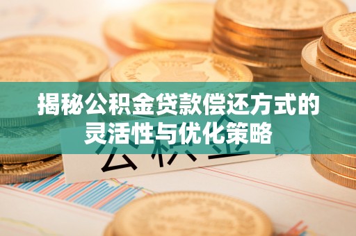 肃州揭秘公积金贷款偿还方式的灵活性与优化策略