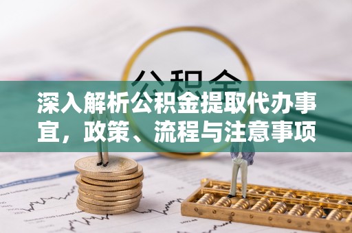 肃州深入解析公积金提取代办事宜，政策、流程与注意事项全攻略