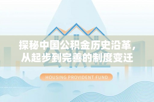 肃州探秘中国公积金历史沿革，从起步到完善的制度变迁