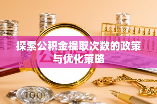 肃州探索公积金提取次数的政策与优化策略