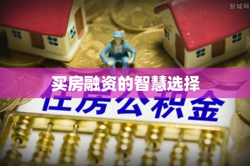 肃州买房融资的智慧选择