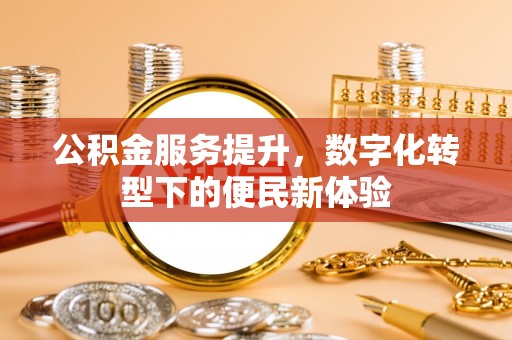 肃州公积金服务提升，数字化转型下的便民新体验