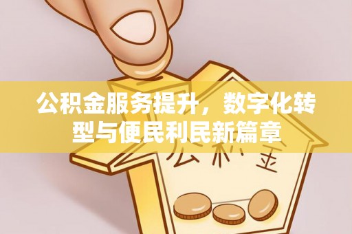 肃州公积金服务提升，数字化转型与便民利民新篇章