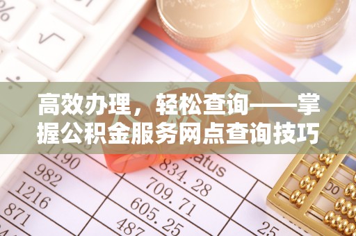 肃州高效办理，轻松查询——掌握公积金服务网点查询技巧