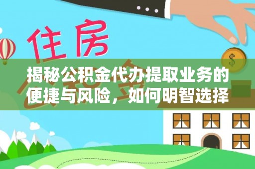 肃州揭秘公积金代办提取业务的便捷与风险，如何明智选择？