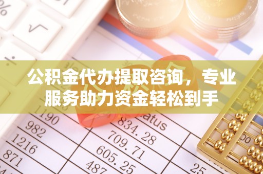 肃州公积金代办提取咨询，专业服务助力资金轻松到手