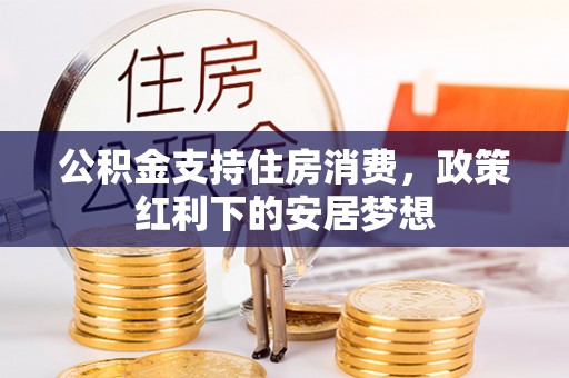 肃州公积金支持住房消费，政策红利下的安居梦想