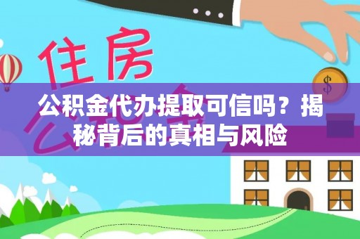 肃州公积金代办提取可信吗？揭秘背后的真相与风险
