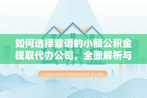肃州如何选择靠谱的小额公积金提取代办公司，全面解析与实用指南