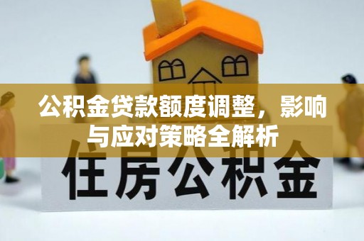 肃州公积金贷款额度调整，影响与应对策略全解析