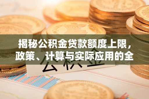 肃州揭秘公积金贷款额度上限，政策、计算与实际应用的全面解析