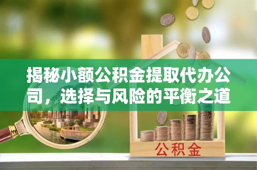 肃州揭秘小额公积金提取代办公司，选择与风险的平衡之道