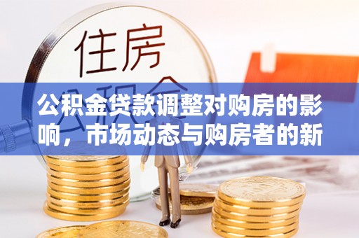 肃州公积金贷款调整对购房的影响，市场动态与购房者的新选择
