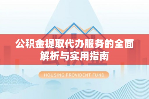 肃州公积金提取代办服务的全面解析与实用指南