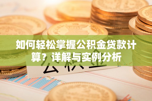 肃州如何轻松掌握公积金贷款计算？详解与实例分析