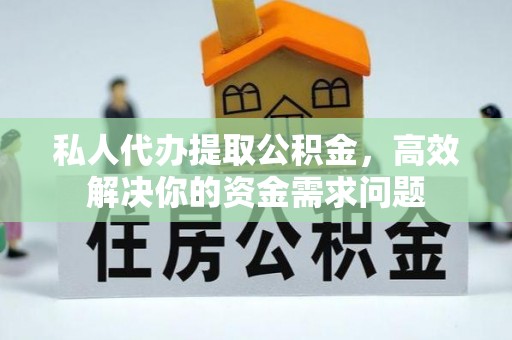 肃州私人代办提取公积金，高效解决你的资金需求问题