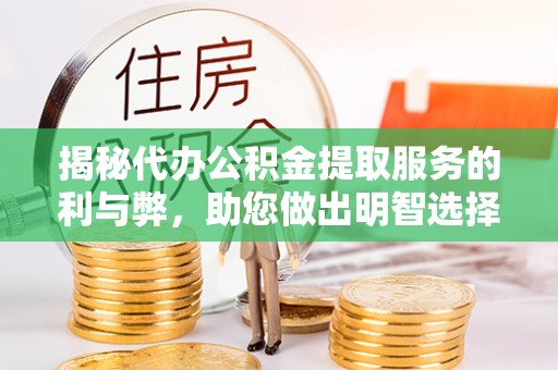 肃州揭秘代办公积金提取服务的利与弊，助您做出明智选择
