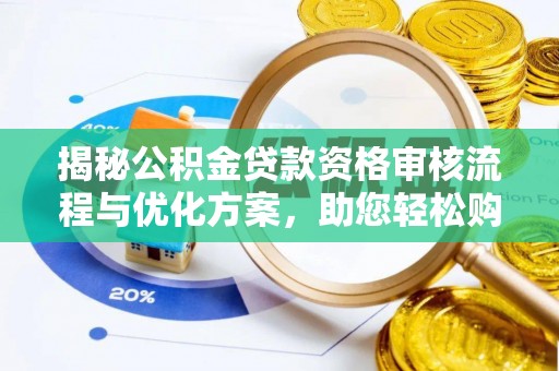 肃州揭秘公积金贷款资格审核流程与优化方案，助您轻松购房