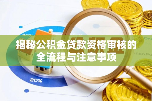 肃州揭秘公积金贷款资格审核的全流程与注意事项