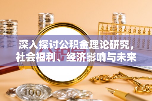 肃州深入探讨公积金理论研究，社会福利、经济影响与未来展望