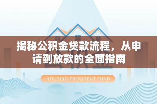 肃州揭秘公积金贷款流程，从申请到放款的全面指南
