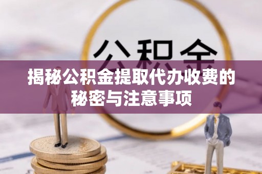 肃州揭秘公积金提取代办收费的秘密与注意事项