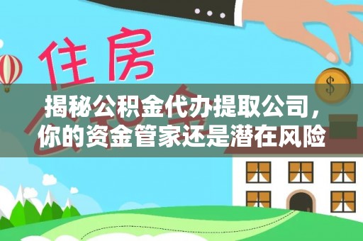 肃州揭秘公积金代办提取公司，你的资金管家还是潜在风险？