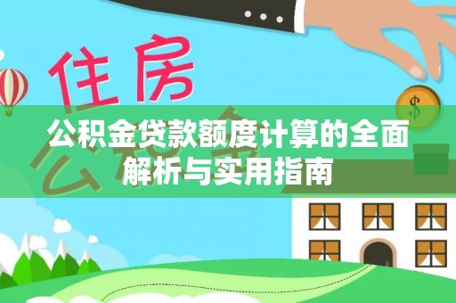 肃州公积金贷款额度计算的全面解析与实用指南