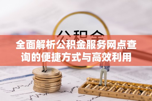 肃州全面解析公积金服务网点查询的便捷方式与高效利用