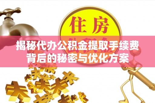 肃州揭秘代办公积金提取手续费背后的秘密与优化方案