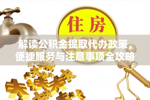 肃州解读公积金提取代办政策，便捷服务与注意事项全攻略
