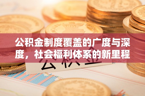 肃州公积金制度覆盖的广度与深度，社会福利体系的新里程碑